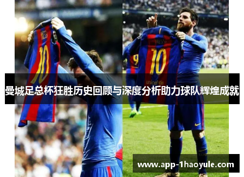 曼城足总杯狂胜历史回顾与深度分析助力球队辉煌成就 曼城足总杯狂胜历史回顾与深度分析助力球队辉煌成就