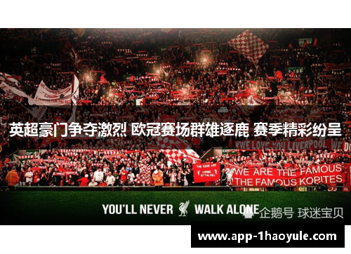 英超豪门争夺激烈 欧冠赛场群雄逐鹿 赛季精彩纷呈 英超豪门争夺激烈 欧冠赛场群雄逐鹿 赛季精彩纷呈