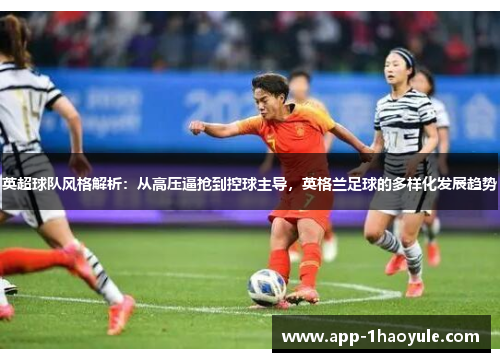 英超球队风格解析：从高压逼抢到控球主导，英格兰足球的多样化发展趋势
