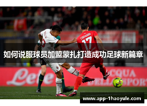 如何说服球员加盟蒙扎打造成功足球新篇章 如何说服球员加盟蒙扎打造成功足球新篇章