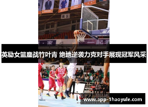 英励女篮鏖战竹叶青 绝地逆袭力克对手展现冠军风采