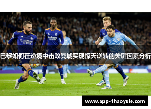 巴黎如何在逆境中击败曼城实现惊天逆转的关键因素分析