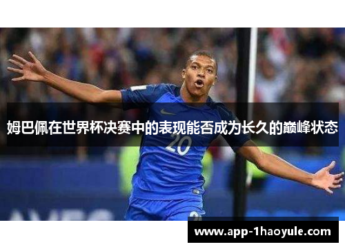 姆巴佩在世界杯决赛中的表现能否成为长久的巅峰状态
