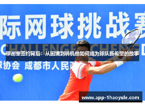 穆谢奎签约背后：从困境到转机他如何成为球队新希望的故事