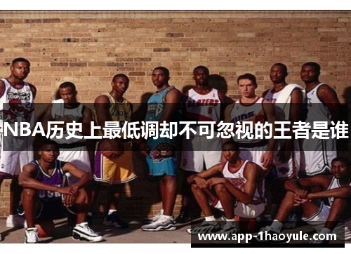 NBA历史上最低调却不可忽视的王者是谁