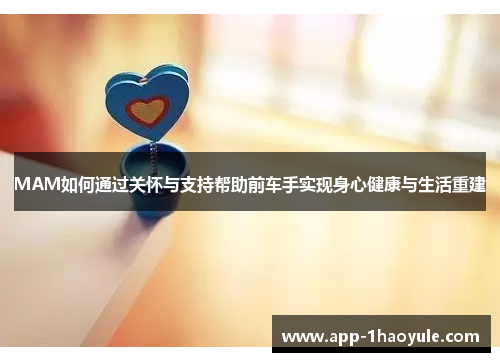 MAM如何通过关怀与支持帮助前车手实现身心健康与生活重建