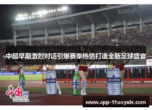 中超早期激烈对话引爆赛季热情打造全新足球盛宴