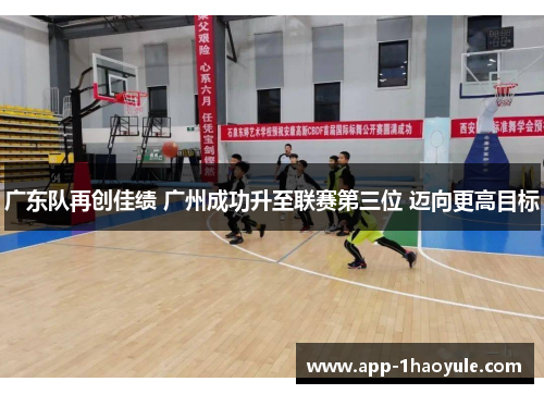 广东队再创佳绩 广州成功升至联赛第三位 迈向更高目标 广东队再创佳绩 广州成功升至联赛第三位 迈向更高目标