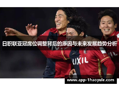 日职联亚冠席位调整背后的原因与未来发展趋势分析