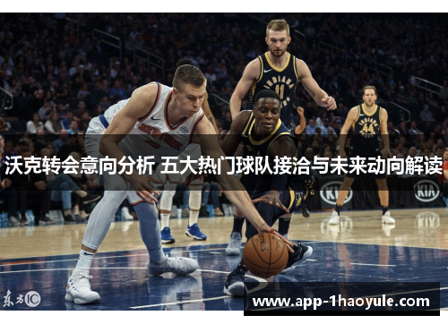 沃克转会意向分析 五大热门球队接洽与未来动向解读