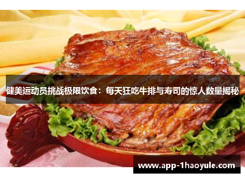 健美运动员挑战极限饮食：每天狂吃牛排与寿司的惊人数量揭秘