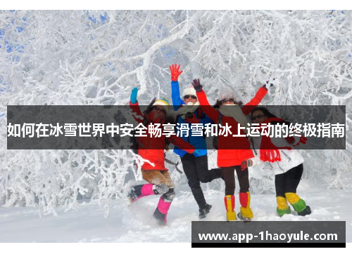 如何在冰雪世界中安全畅享滑雪和冰上运动的终极指南 如何在冰雪世界中安全畅享滑雪和冰上运动的终极指南