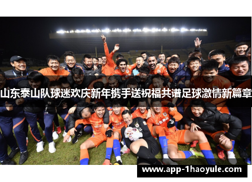 山东泰山队球迷欢庆新年携手送祝福共谱足球激情新篇章