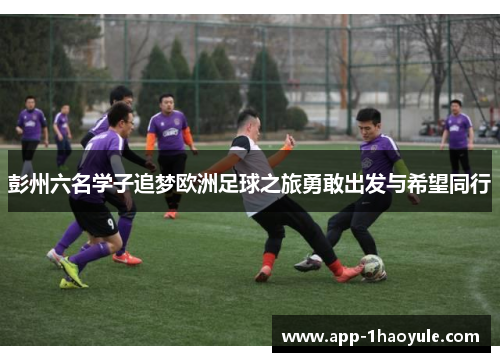 彭州六名学子追梦欧洲足球之旅勇敢出发与希望同行 彭州六名学子追梦欧洲足球之旅勇敢出发与希望同行