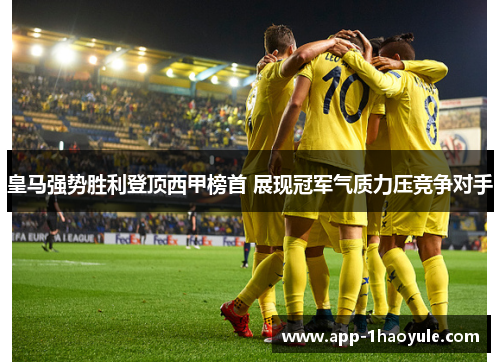 皇马强势胜利登顶西甲榜首 展现冠军气质力压竞争对手