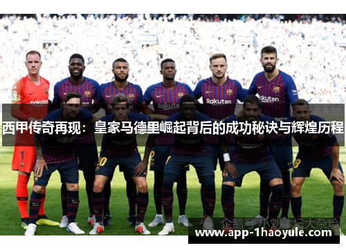 西甲传奇再现:皇家马德里崛起背后的成功秘诀与辉煌历程 西甲传奇再现:皇家马德里崛起背后的成功秘诀与辉煌历程