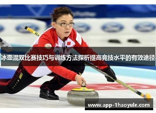 冰壶混双比赛技巧与训练方法探析提高竞技水平的有效途径
