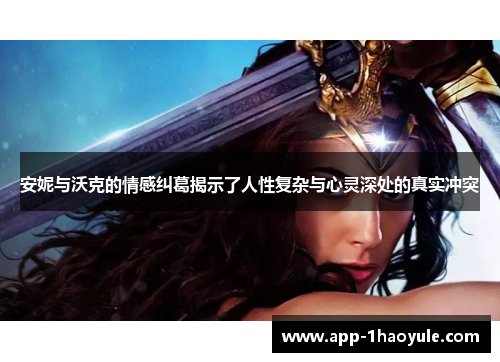安妮与沃克的情感纠葛揭示了人性复杂与心灵深处的真实冲突 安妮与沃克的情感纠葛揭示了人性复杂与心灵深处的真实冲突