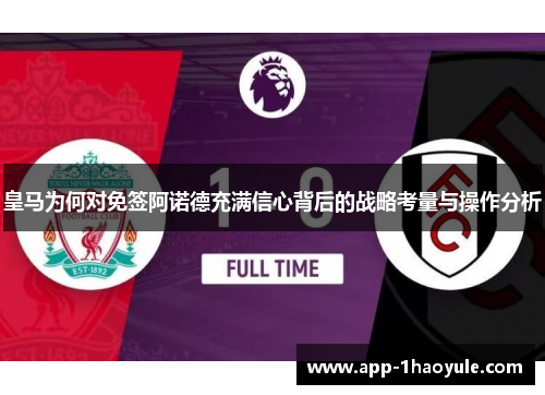 皇马为何对免签阿诺德充满信心背后的战略考量与操作分析