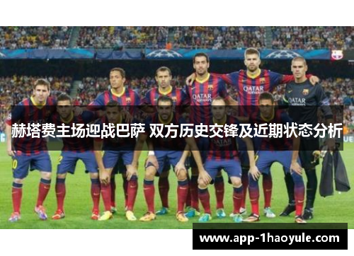 赫塔费主场迎战巴萨 双方历史交锋及近期状态分析 赫塔费主场迎战巴萨 双方历史交锋及近期状态分析