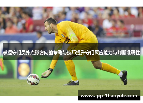 掌握守门员扑点球方向的策略与技巧提升守门反应能力与判断准确性