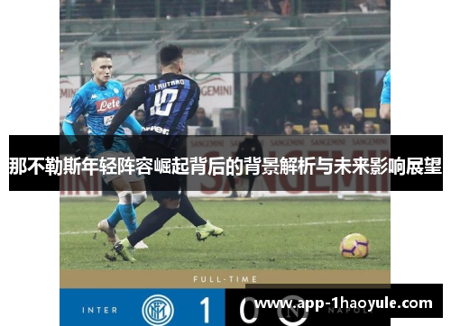 那不勒斯年轻阵容崛起背后的背景解析与未来影响展望 那不勒斯年轻阵容崛起背后的背景解析与未来影响展望