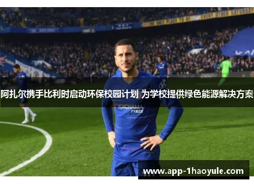 阿扎尔携手比利时启动环保校园计划 为学校提供绿色能源解决方案 阿扎尔携手比利时启动环保校园计划 为学校提供绿色能源解决方案