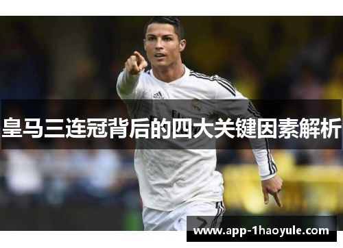 皇马三连冠背后的四大关键因素解析