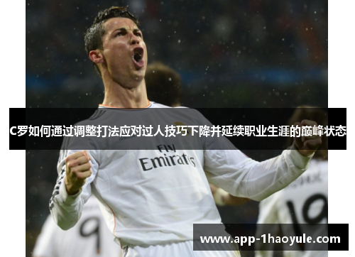 C罗如何通过调整打法应对过人技巧下降并延续职业生涯的巅峰状态