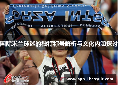 国际米兰球迷的独特称号解析与文化内涵探讨