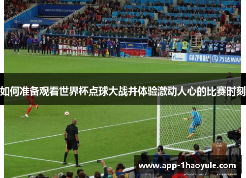如何准备观看世界杯点球大战并体验激动人心的比赛时刻