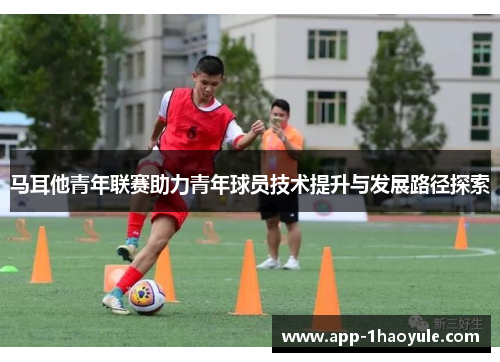 马耳他青年联赛助力青年球员技术提升与发展路径探索