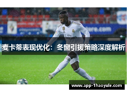 麦卡蒂表现优化:冬窗引援策略深度解析 麦卡蒂表现优化:冬窗引援策略深度解析