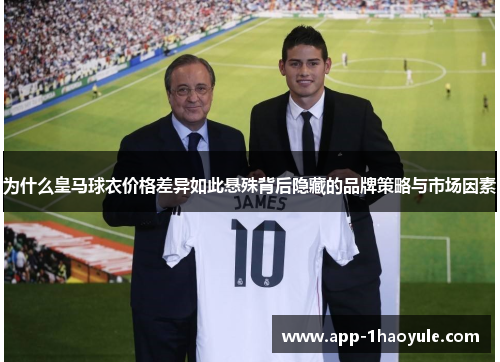 为什么皇马球衣价格差异如此悬殊背后隐藏的品牌策略与市场因素
