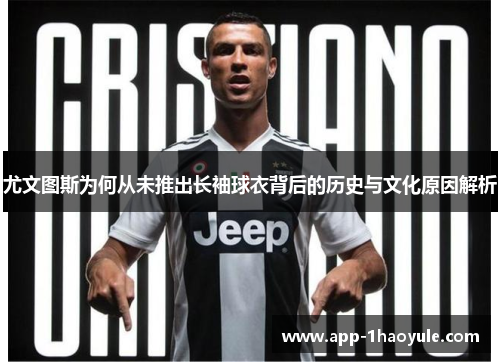 尤文图斯为何从未推出长袖球衣背后的历史与文化原因解析