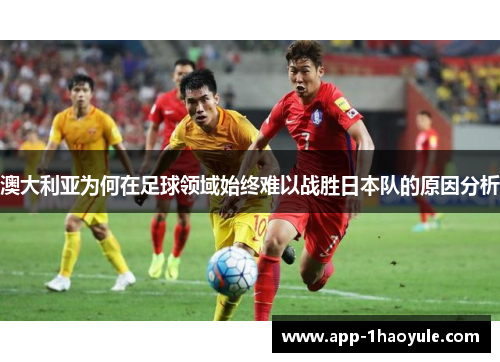 澳大利亚为何在足球领域始终难以战胜日本队的原因分析