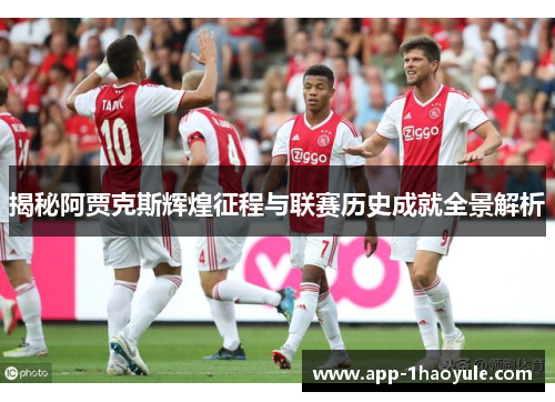 揭秘阿贾克斯辉煌征程与联赛历史成就全景解析