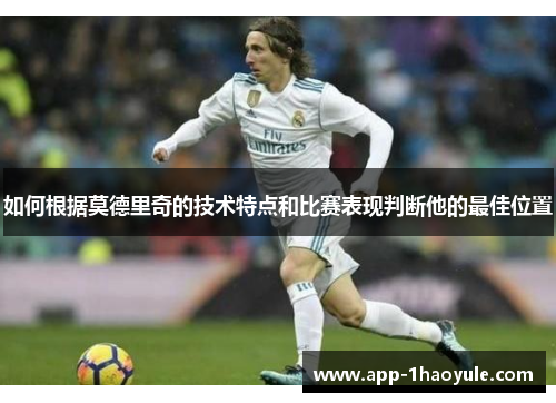 如何根据莫德里奇的技术特点和比赛表现判断他的最佳位置