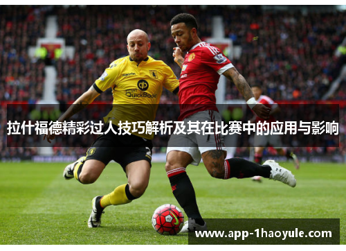 拉什福德精彩过人技巧解析及其在比赛中的应用与影响