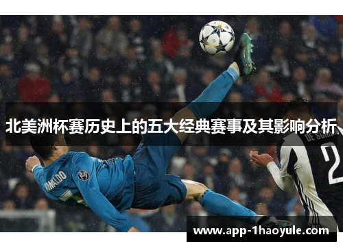 北美洲杯赛历史上的五大经典赛事及其影响分析 北美洲杯赛历史上的五大经典赛事及其影响分析