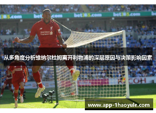 从多角度分析维纳尔杜姆离开利物浦的深层原因与决策影响因素