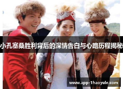 小孔塞桑胜利背后的深情告白与心路历程揭秘 小孔塞桑胜利背后的深情告白与心路历程揭秘