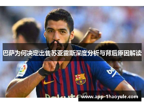 巴萨为何决定出售苏亚雷斯深度分析与背后原因解读 巴萨为何决定出售苏亚雷斯深度分析与背后原因解读