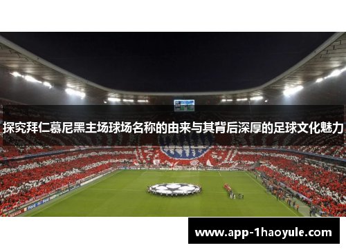 探究拜仁慕尼黑主场球场名称的由来与其背后深厚的足球文化魅力 探究拜仁慕尼黑主场球场名称的由来与其背后深厚的足球文化魅力