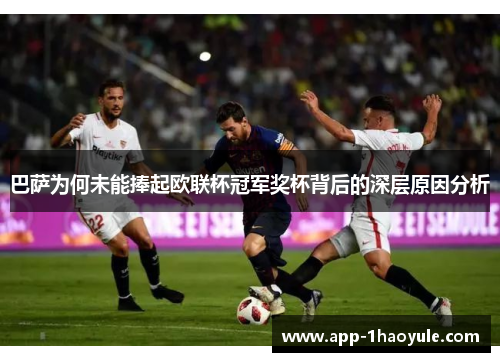 巴萨为何未能捧起欧联杯冠军奖杯背后的深层原因分析